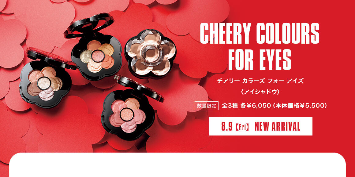 CHEERY COLOURS FOR EYES チアリー カラーズ フォー アイズ〈アイシャドウ〉 【数量限定】全3種 各￥6,050（本体価格￥5,500） 8.9【Fri】NEW ARRIVAL