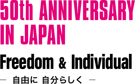 50th ANNIVERSARY IN JAPAN. Freedom & Individual.-自由に 自分らしく-