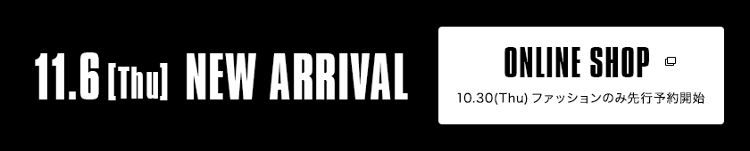 11.6【Thu】NEW ARRIVAL｜ONLINE SHOP 10.30（Thu）ファッションのみ先行予約開始