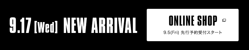 9.17【Wed】NEW ARRIVAL｜ONLINE SHOP 9.5（Fri）先行予約受付スタート