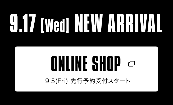 9.17【Wed】NEW ARRIVAL｜ONLINE SHOP 9.5（Fri）先行予約受付スタート