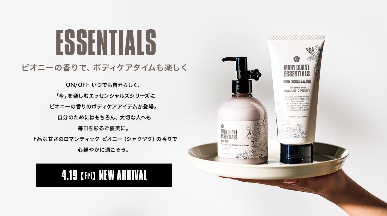 ESSENTIALS ピオニーの香りで、ボディケアタイムも楽しく ON/OFF いつでも自分らしく、「今」を楽しむエッセンシャルズシリーズにピオニーの香りのボディケアアイテムが登場。自分のためにはもちろん、大切な人へも毎日を彩るご褒美に。上品な甘さのロマンティック ピオニー（シャクヤク）の香りで心軽やかに過ごそう。