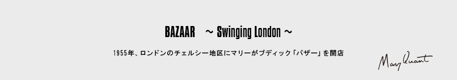 BAZAAR～Swinging London～［1955年、ロンドンのチェルシー地区にマリーがブディック「バザー」を開店］