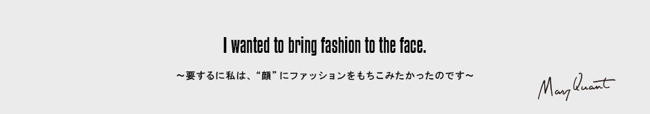 I wanted to bring fashion to the face.［～要するに私は、