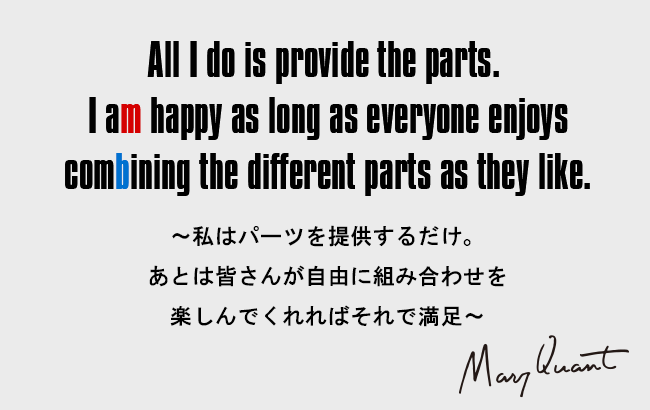 All I do is provide the parts. I am happy as long as everyone enjoys combining the different parts as they like.［～私はパーツを提供するだけ。あとは皆さんが自由に組み合わせを楽しんでくれればそれで満足～］