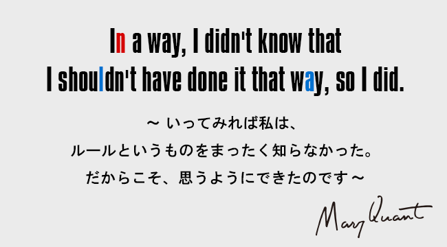 In a way, I didn't know that I shouldn't have done it that way, so I did.［～いってみれば私は、ルールというものをまったく知らなかった。だからこそ、思うようにできたのです～］