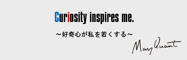 Curiosity inspires me.［～好奇心が私を若くする～］