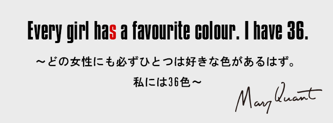 Every girl has a favourite colour. I have 36.［～どの女性にも必ずひとつは好きな色があるはず。私には36色～］