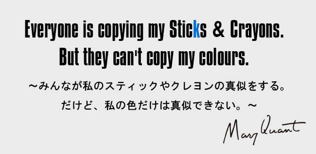 Everyone is copying my Sticks & Crayons. But they can't copy my colours..［～みんなが私のスティックやクレヨンの真似をする。だけど、私の色だけは真似できない。～］
