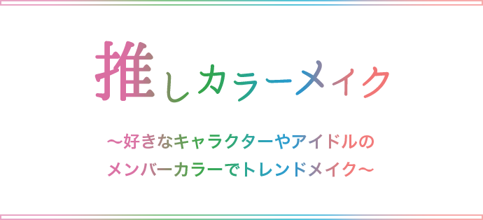 推しカラーメイク ～好きなキャラクターやアイドルのメンバーカラーでトレンドメイク～