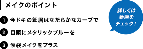 [メイクのポイント]1.今ドキの細眉はなだらかなカーブで。2.目頭にメタリックブルーを。3.涙袋メイクをプラス
