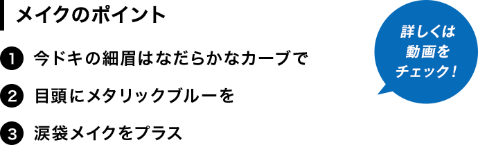 [メイクのポイント]1.今ドキの細眉はなだらかなカーブで。2.目頭にメタリックブルーを。3.涙袋メイクをプラス