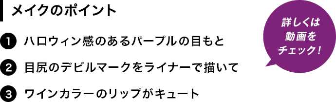 [メイクのポイント]1.ハロウィン感のあるパープルの目もと。2.目尻のデビルマークをライナーで描いて。3.ワインカラーのリップがキュート