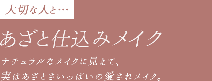 【大切な人と...】あざと仕込みメイク。ナチュラルなメイクに見えて、 実はあざとさいっぱいの愛されメイク。