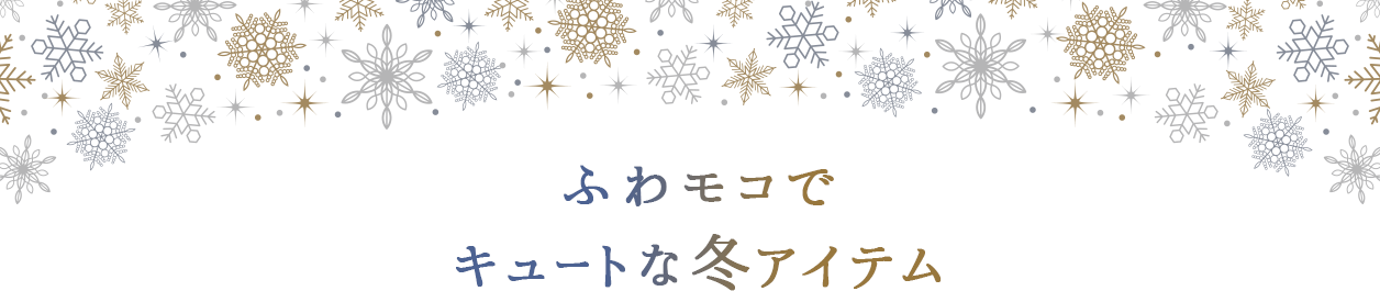 ふわモコで キュートな冬アイテム