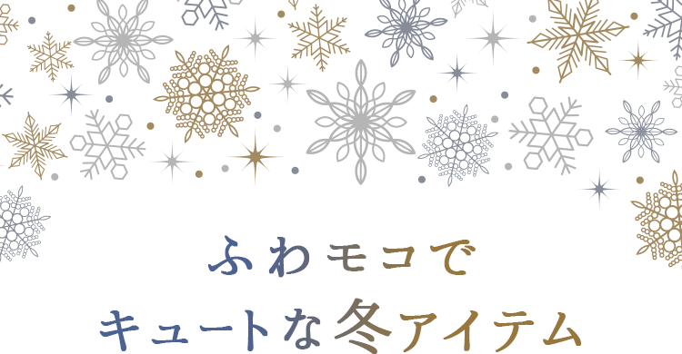 ふわモコで キュートな冬アイテム