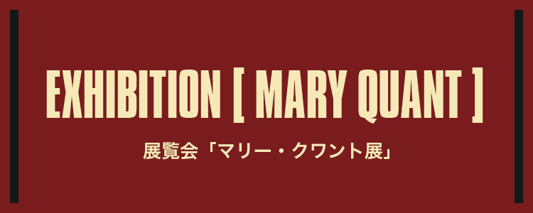 EXHIBITION "MARY QUANT"・MOVIE "QUANT"｜MARY QUANT COSMETICS LTD.
