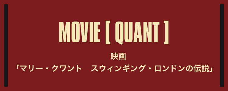 MOVIE QUANT映画「マリー・クワント　スウィンギング・ロンドンの伝説」