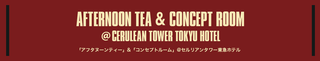AFTERNOON TEA & CONCEPT ROOM @CERULEAN TOWER TOKYU HOTEL「アフタヌーンティー」&「コンセプトルーム」@セルリアンタワー東急ホテル